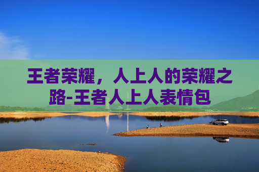 王者荣耀，人上人的荣耀之路-王者人上人表情包