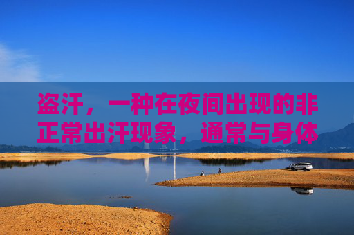 盗汗，一种在夜间出现的非正常出汗现象，通常与身体内部的病理变化有关。它可能由多种原因引起，包括感染、荷尔蒙失衡、药物副作用、心脏问题等。了解盗汗的原因和处理方法对于维护健康至关重要。-什么叫盗汗 引起盗汗的原因是什么