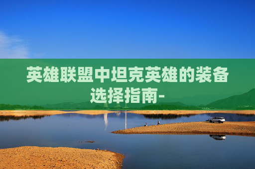 英雄联盟中坦克英雄的装备选择指南-