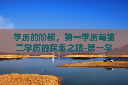 学历的阶梯，第一学历与第二学历的探索之旅-第一学历第二学历怎么填