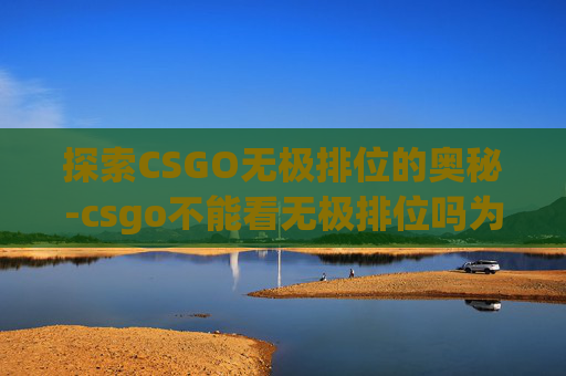 探索CSGO无极排位的奥秘-csgo不能看无极排位吗为什么
