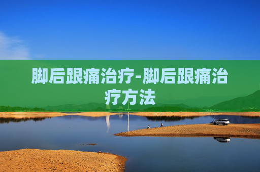 脚后跟痛治疗-脚后跟痛治疗方法