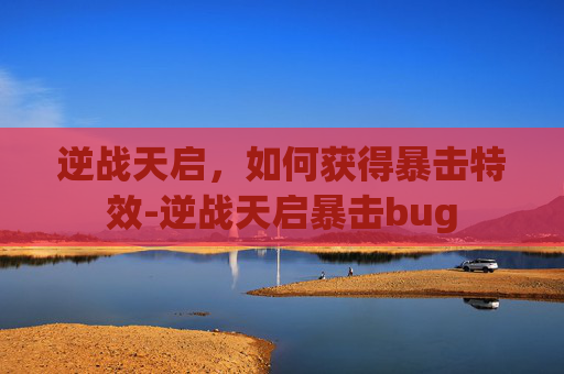 逆战天启，如何获得暴击特效-逆战天启暴击bug