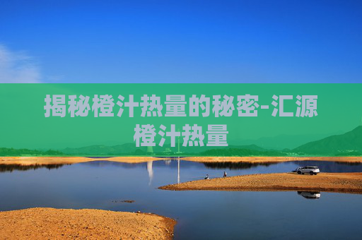 揭秘橙汁热量的秘密-汇源橙汁热量