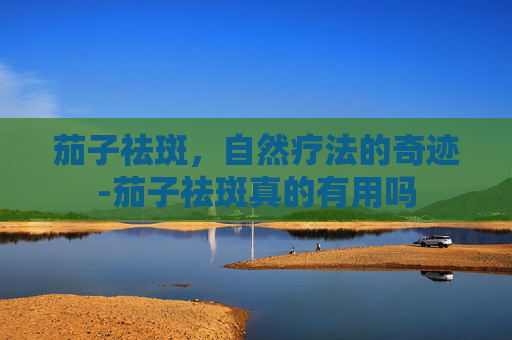 茄子祛斑，自然疗法的奇迹-茄子祛斑真的有用吗