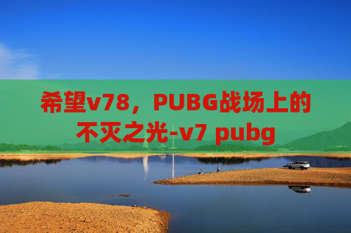 希望v78，PUBG战场上的不灭之光-v7 pubg
