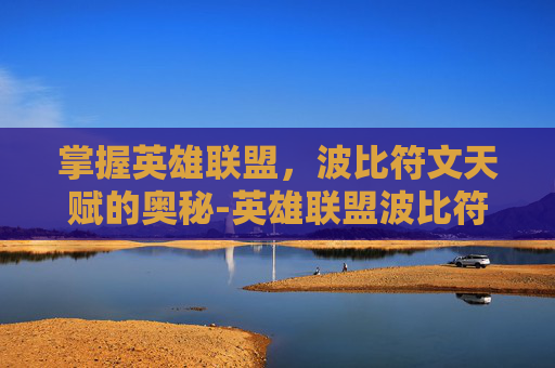 掌握英雄联盟，波比符文天赋的奥秘-英雄联盟波比符文