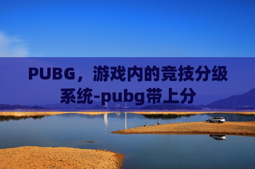 PUBG，游戏内的竞技分级系统-pubg带上分