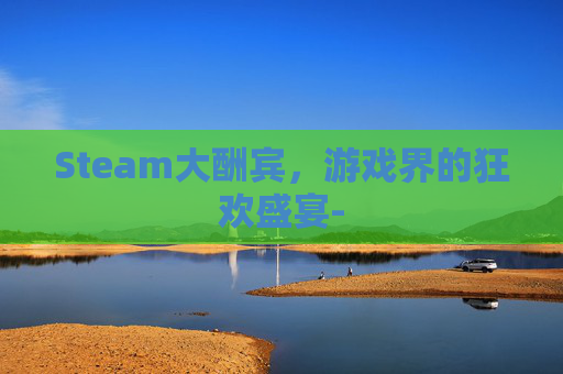 Steam大酬宾，游戏界的狂欢盛宴-