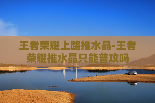 王者荣耀上路推水晶-王者荣耀推水晶只能普攻吗