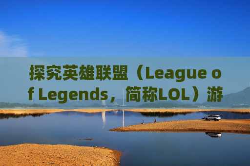 探究英雄联盟（League of Legends，简称LOL）游戏崩溃的奥秘-lol为什么游戏崩溃一直掉线