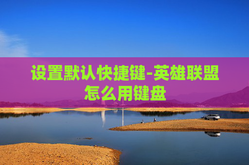 设置默认快捷键-英雄联盟怎么用键盘