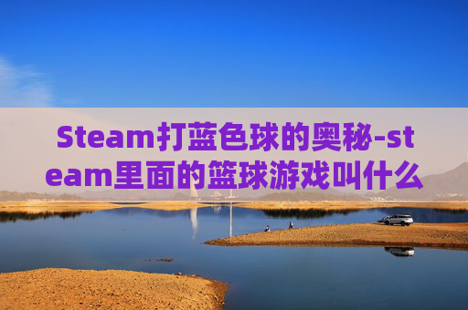 Steam打蓝色球的奥秘-steam里面的篮球游戏叫什么
