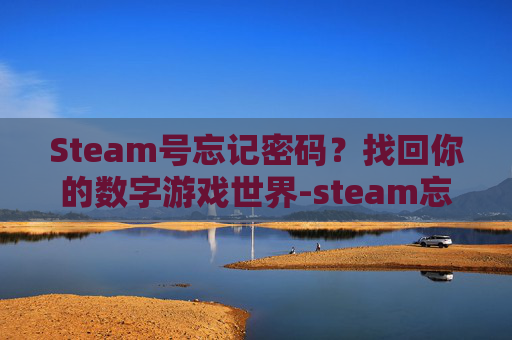 Steam号忘记密码？找回你的数字游戏世界-steam忘了账号怎么办