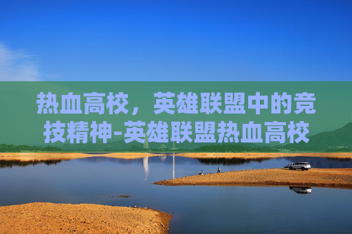 热血高校，英雄联盟中的竞技精神-英雄联盟热血高校