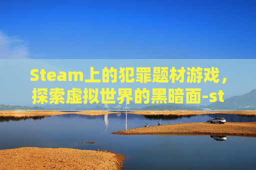 Steam上的犯罪题材游戏，探索虚拟世界的黑暗面-steam犯罪新手包