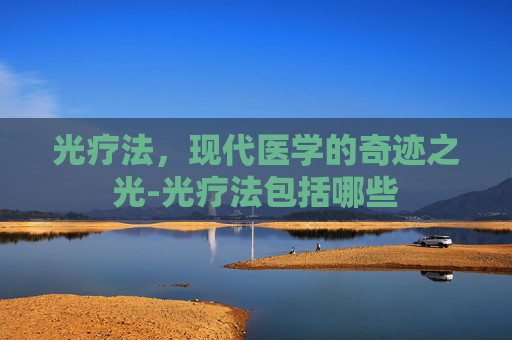 光疗法，现代医学的奇迹之光-光疗法包括哪些