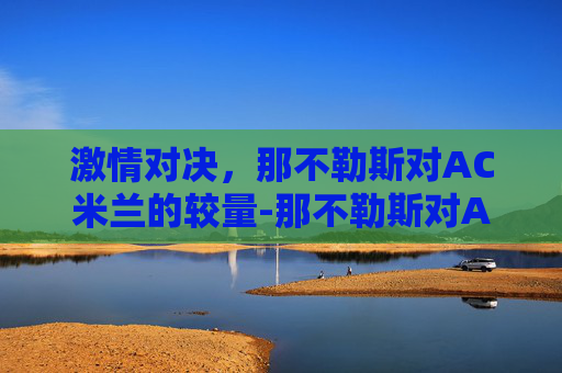 激情对决，那不勒斯对AC米兰的较量-那不勒斯对AC米兰结果