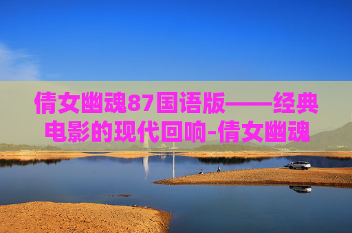 倩女幽魂87国语版——经典电影的现代回响-倩女幽魂87国语版百度云