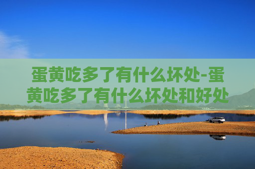 蛋黄吃多了有什么坏处-蛋黄吃多了有什么坏处和好处