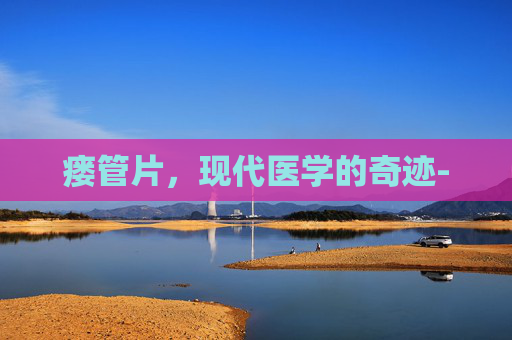 瘘管片，现代医学的奇迹-