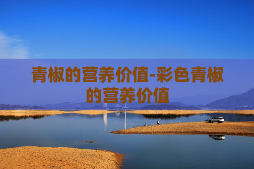 青椒的营养价值-彩色青椒的营养价值
