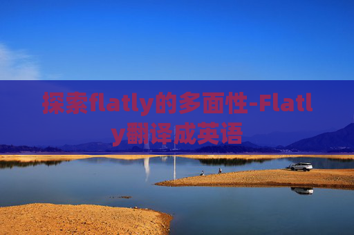 探索flatly的多面性-Flatly翻译成英语