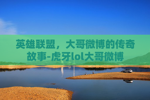 英雄联盟，大哥微博的传奇故事-虎牙lol大哥微博