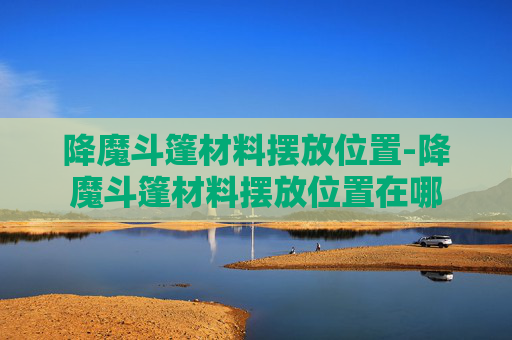 降魔斗篷材料摆放位置-降魔斗篷材料摆放位置在哪