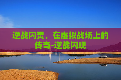 逆战闪灵，在虚拟战场上的传奇-逆战闪现