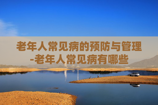老年人常见病的预防与管理-老年人常见病有哪些