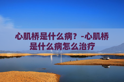 心肌桥是什么病？-心肌桥是什么病怎么治疗