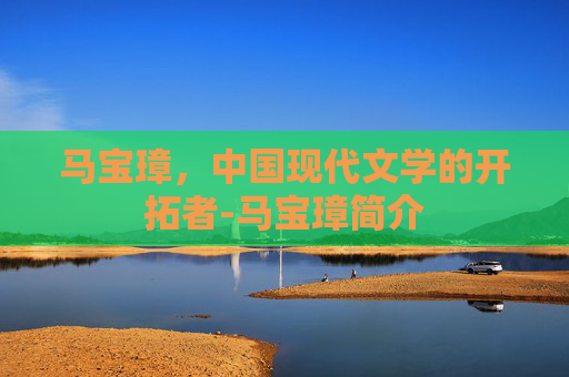 马宝璋，中国现代文学的开拓者-马宝璋简介
