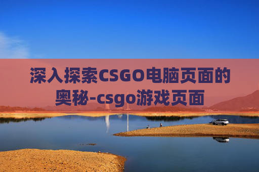 深入探索CSGO电脑页面的奥秘-csgo游戏页面
