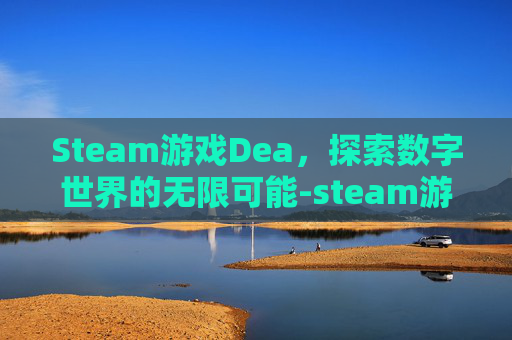 Steam游戏Dea，探索数字世界的无限可能-steam游戏deadlock