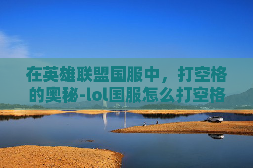 在英雄联盟国服中，打空格的奥秘-lol国服怎么打空格
