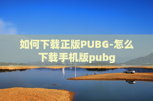如何下载正版PUBG-怎么下载手机版pubg