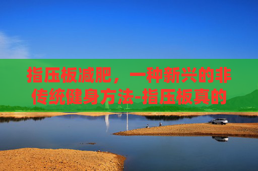 指压板减肥，一种新兴的非传统健身方法-指压板真的可以减肥吗