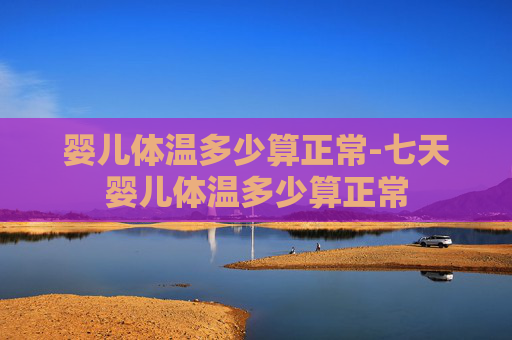 婴儿体温多少算正常-七天婴儿体温多少算正常