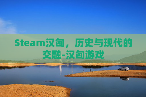 Steam汉匈，历史与现代的交融-汉匈游戏