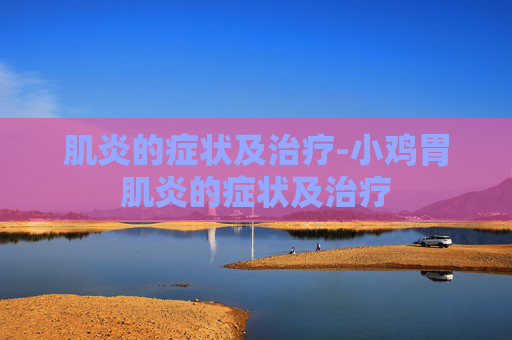 肌炎的症状及治疗-小鸡胃肌炎的症状及治疗