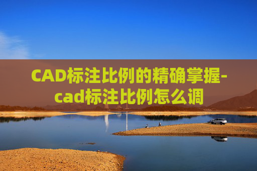 CAD标注比例的精确掌握-cad标注比例怎么调