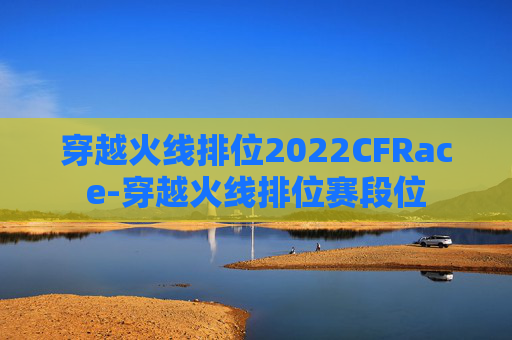 穿越火线排位2022CFRace-穿越火线排位赛段位