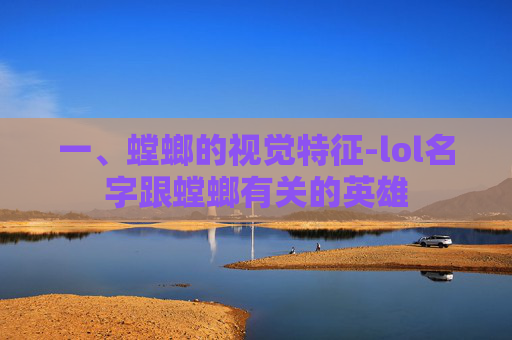 一、螳螂的视觉特征-lol名字跟螳螂有关的英雄
