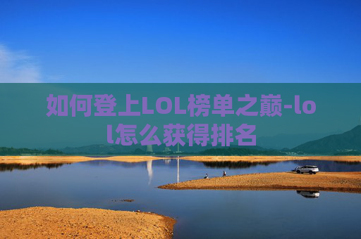 如何登上LOL榜单之巅-lol怎么获得排名