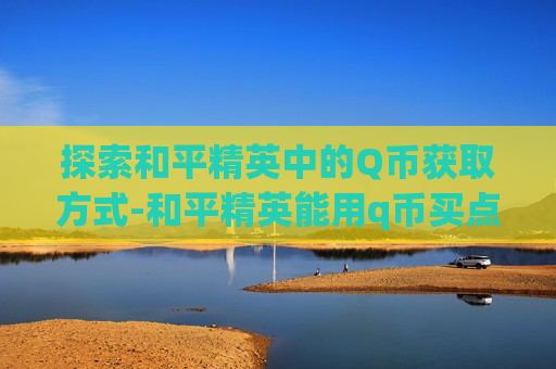 探索和平精英中的Q币获取方式-和平精英能用q币买点券吗