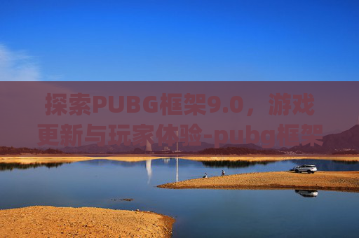 探索PUBG框架9.0，游戏更新与玩家体验-pubg框架9.0免费下载
