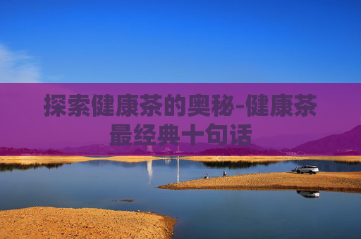 探索健康茶的奥秘-健康茶最经典十句话