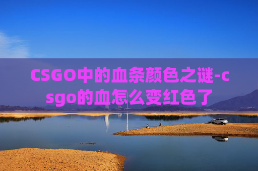 CSGO中的血条颜色之谜-csgo的血怎么变红色了