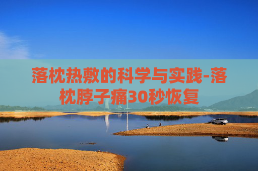 落枕热敷的科学与实践-落枕脖子痛30秒恢复